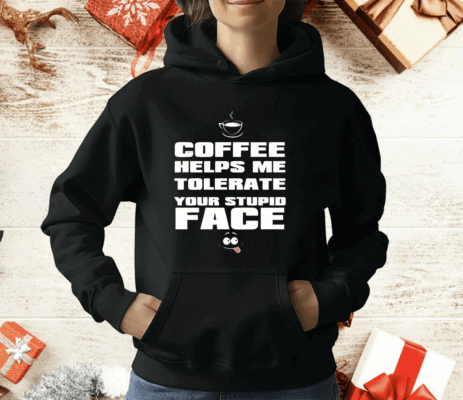 Coffee helps me tolerate your stupid face T-Shirt