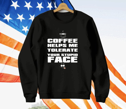 Coffee helps me tolerate your stupid face T-Shirt