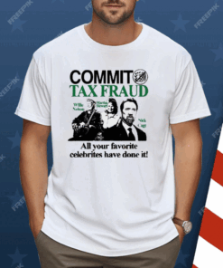 Commit Tax Fraud All Your Favorite Celebrities Have Done It Shirt