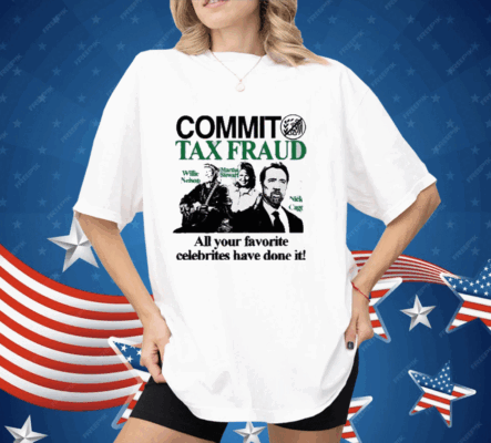 Commit Tax Fraud All Your Favorite Celebrities Have Done It Shirt