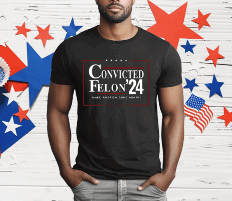 Convicted Felon 24 Make America Sane Again Shirt