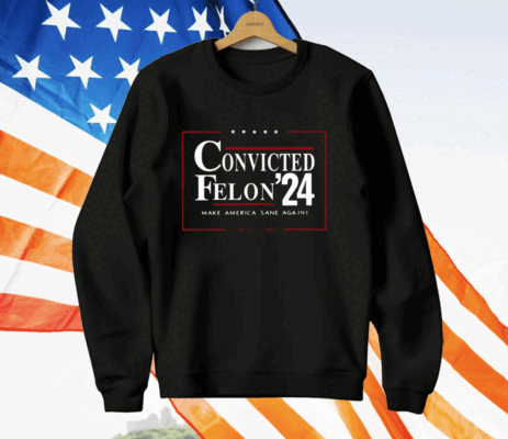 Convicted Felon 24 Make America Sane Again Shirt