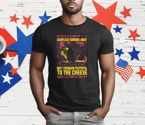 Countless Horrors Await But I Remain Faithful To The Cheese T-Shirt