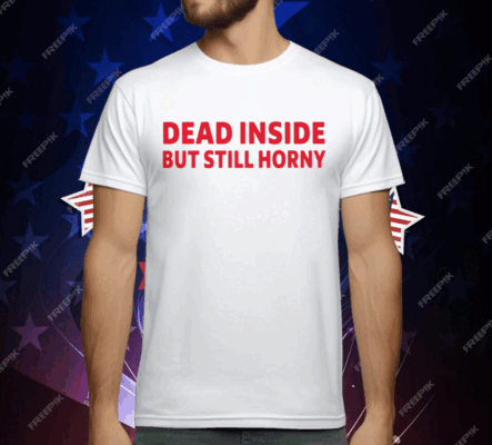 Dead Inside But Still Horny T-Shirt