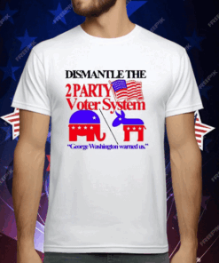 Dismantle The 2 Party Voter System George Washington Warned Us T-Shirt