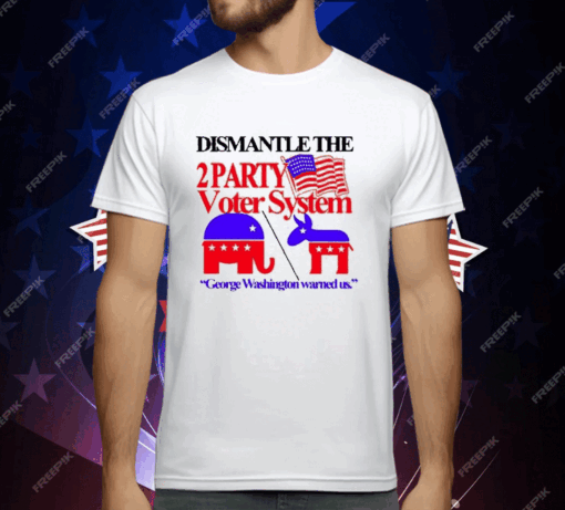 Dismantle The 2 Party Voter System George Washington Warned Us T-Shirt