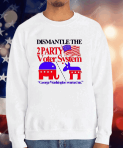 Dismantle The 2 Party Voter System George Washington Warned Us T-Shirt