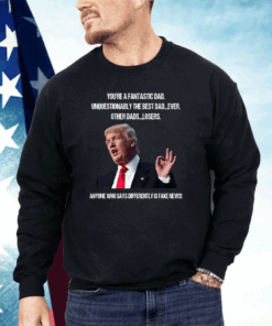 Donald Trump You’re A Fantastic Dad Unquestionably The Best Dad Ever Shirt