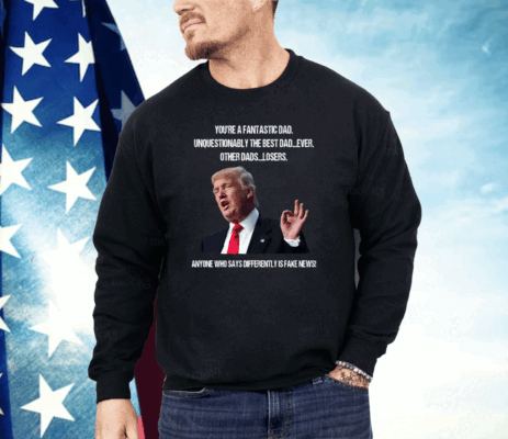 Donald Trump You’re A Fantastic Dad Unquestionably The Best Dad Ever Shirt