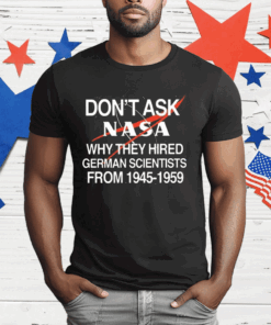 Don’t Ask Nasa Why They Hired German Scientists From 1945-1959 T-Shirt