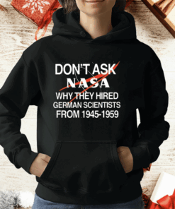 Don’t Ask Nasa Why They Hired German Scientists From 1945-1959 T-Shirt