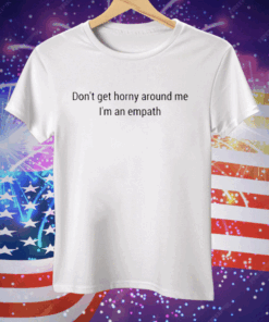 Don’t Get Horny Around Me I am An Empath Tee Shirt