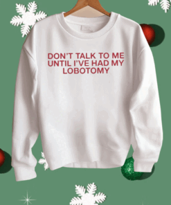 Don’t Talk To Me Until I’ve Had My Lobotomy Shirt