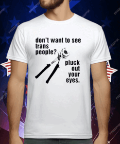 Don’t Want To See Trans People Pluck Out Your Eyes T-Shirt