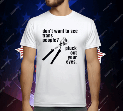 Don’t Want To See Trans People Pluck Out Your Eyes T-Shirt