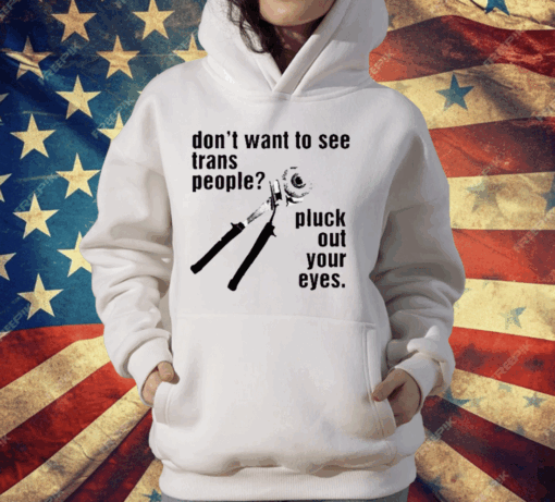 Don’t Want To See Trans People Pluck Out Your Eyes T-Shirt