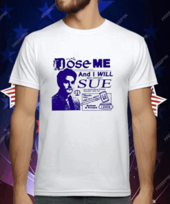 Dose Me And I Will Most Certainly Sue T-Shirt