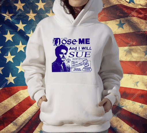 Dose Me And I Will Most Certainly Sue T-Shirt