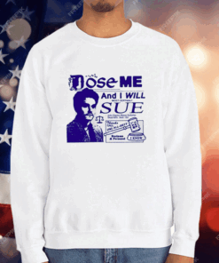 Dose Me And I Will Most Certainly Sue T-Shirt