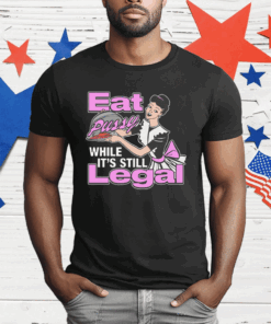 Eat Pussy While It’s Still Legal T-Shirt