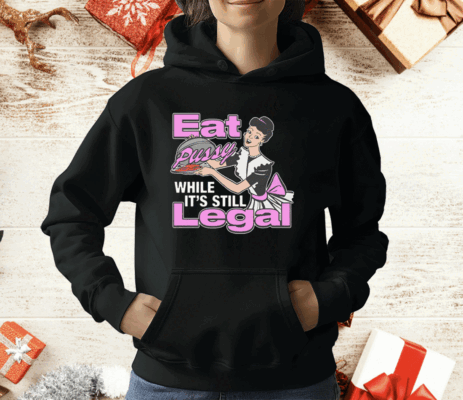 Eat Pussy While It's Still Legal T-Shirt