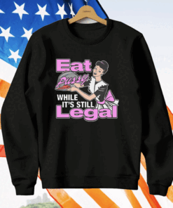 Eat Pussy While It’s Still Legal T-Shirt