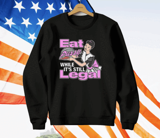 Eat Pussy While It’s Still Legal T-Shirt