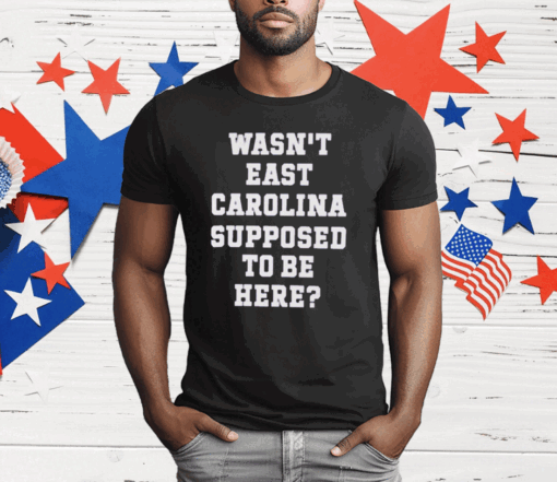 Ecu Pirate Nation Wasn’t East Carolina Supposed To Be Here T-Shirt