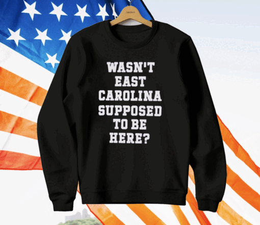 Ecu Pirate Nation Wasn’t East Carolina Supposed To Be Here T-Shirt