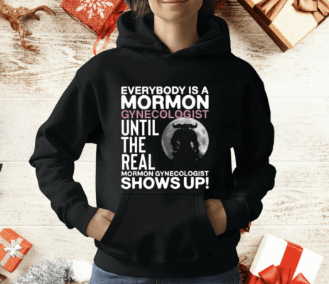 Everybody Is A Mormon Gynecologist Until The Real Mormon Gynecologist Shows Up T-Shirt