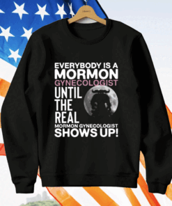 Everybody Is A Mormon Gynecologist Until The Real Mormon Gynecologist Shows Up T-Shirt