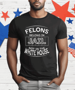 Felons Belong In Jail Not White House T-Shirt