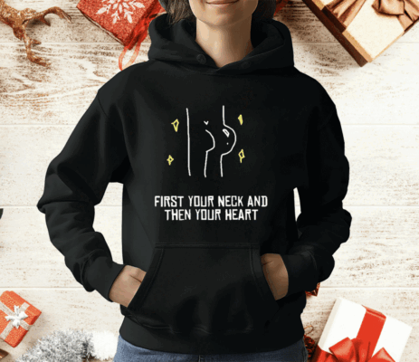 First Your Neck And Then Your Heart T-Shirt