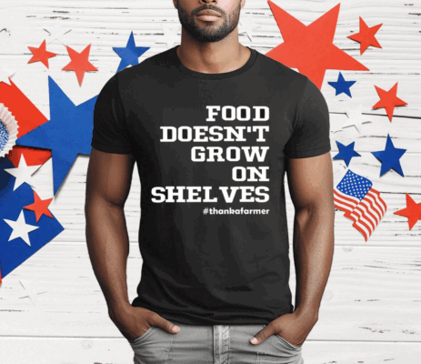 Food Doesn’t Grow On Shelves T-Shirt