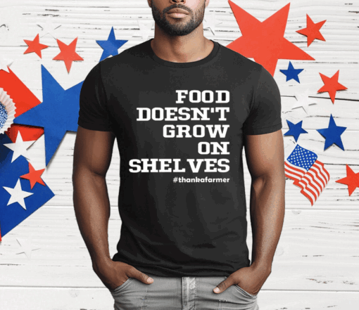 Food Doesn’t Grow On Shelves T-Shirt