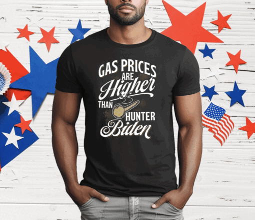 Gas Prices Are Higher Than Hunter Biden T-Shirt