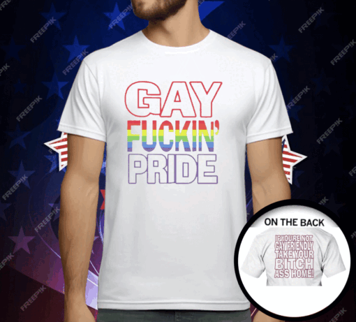 Gay Fucking Pride If You Are Not Gay Friendly Take Your Bitch Ass Home T-Shirt