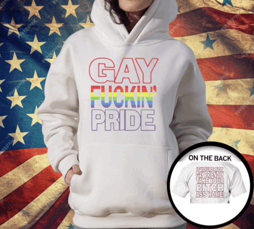 Gay Fucking Pride If You Are Not Gay Friendly Take Your Bitch Ass Home T-Shirt