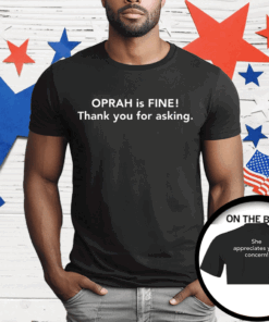 Gayle King Oprah Is Fine Thank You For Asking She Appreciates Your Concern Shirt