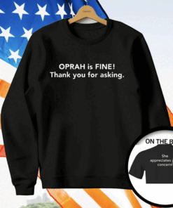 Gayle King Oprah Is Fine Thank You For Asking She Appreciates Your Concern Shirt