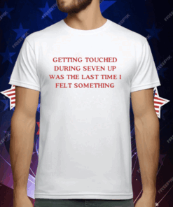 Getting Touched During Seven Up Was The Last Time I Felt Something T-Shirt