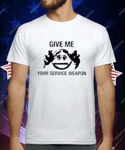 Give Me Your Service Weapon T-Shirt