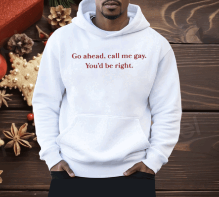 Go Ahead Call Me Gay You’d Be Right Shirt