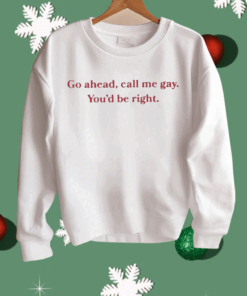 Go Ahead Call Me Gay You’d Be Right Shirt