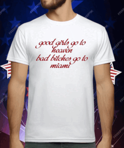 Good Girls Go To Heaven Bad Bitches Go To Miami T-Shirt