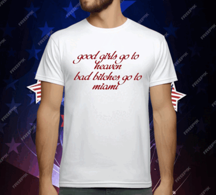 Good Girls Go To Heaven Bad Bitches Go To Miami T-Shirt