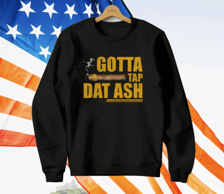 Gotta Tap Dat Ash T-Shirt