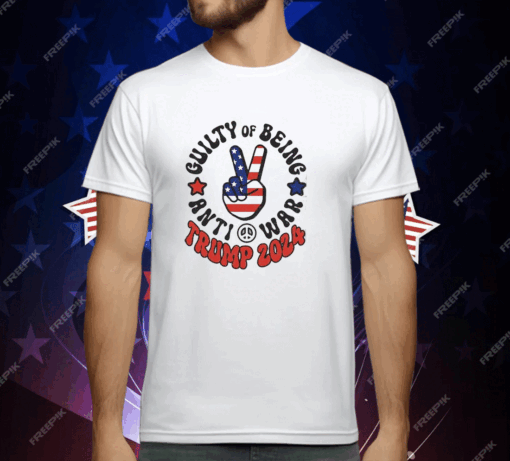 Guilty Of Being Anti-War Trump 2024 T-Shirt