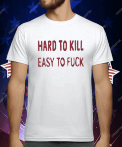 Hard To Kill Easy To Fuck T-Shirt