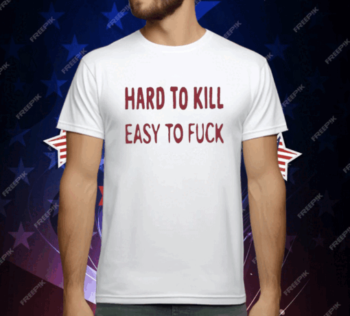 Hard To Kill Easy To Fuck T-Shirt